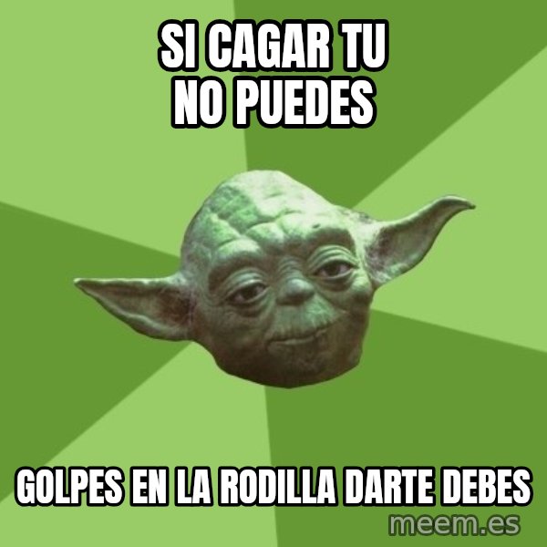 Advice Yoda Gives meme: si cagar tu no puedes / golpes en la rodilla darte debes