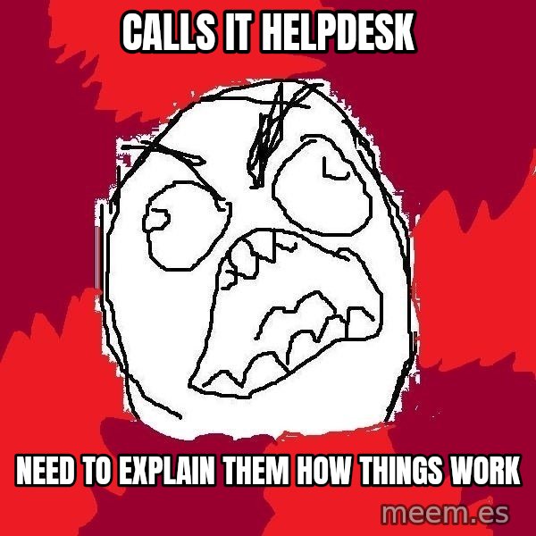 Rage FU meme: Calls it helpdesk / need to explain them how things work