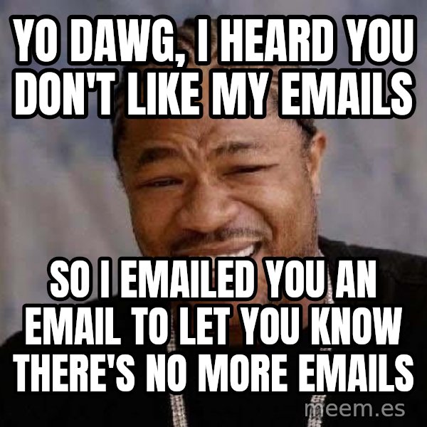 Yo Dawg meme: yo dawg, i heard you don't like my emails / so i emailed you an email to let you know there's no more emails