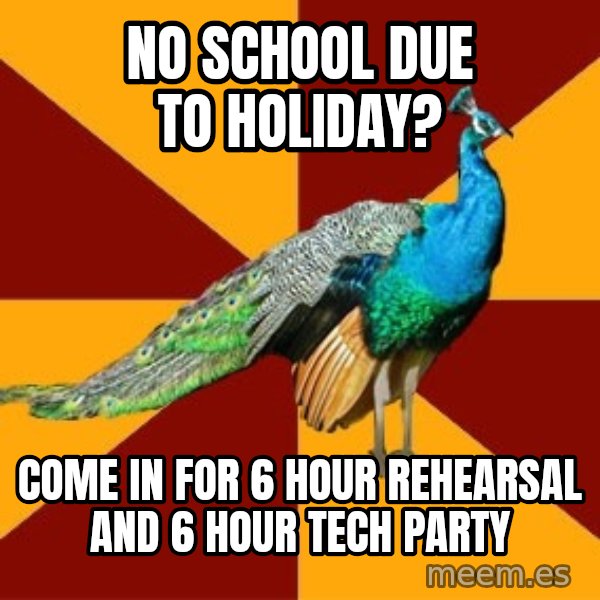 Thespian Peacock meme: No school due TO HOLIDAY? / Come in for 6 hour rehearsal and 6 hour tech party