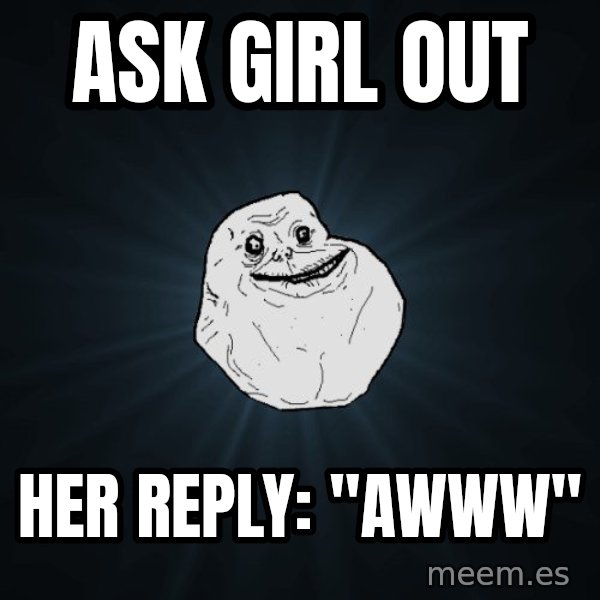 Forever Alone meme: ask girl out / her reply: "awww"