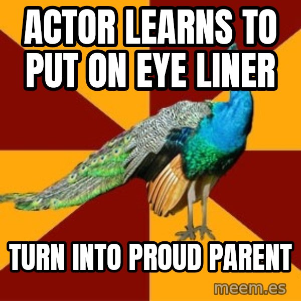 Thespian Peacock meme: actor learns to put on eye liner / Turn into proud parent