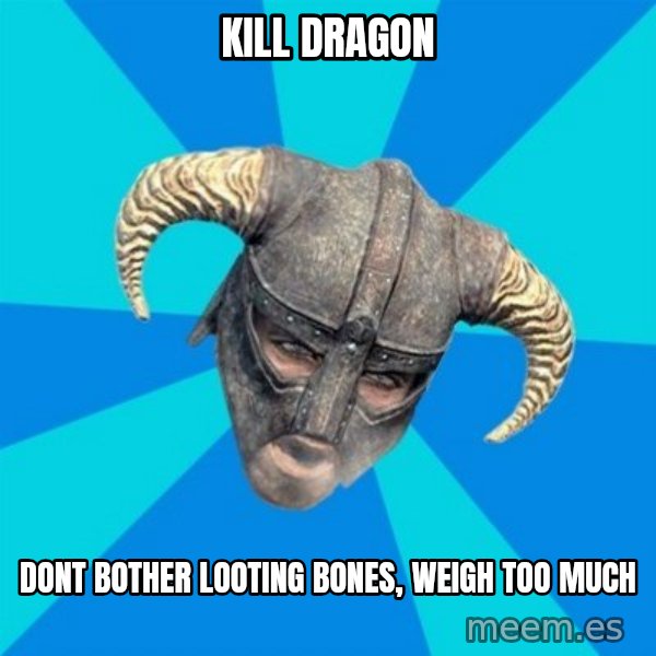 skyrim stan meme: kill dragon / dont bother looting bones, weigh too much