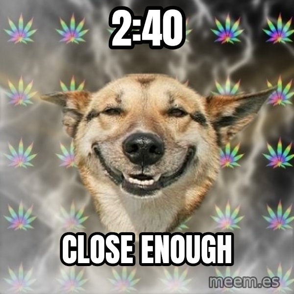 Stoner Dog meme: 2:40 / close enough