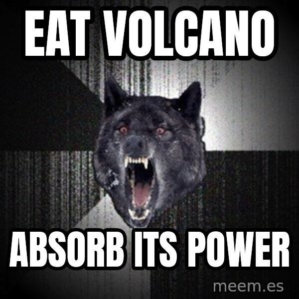Insanity Wolf meme: eat volcano / Absorb  its power