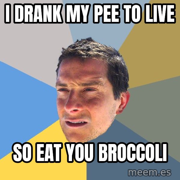 Bear Grylls meme: i DRANK MY PEE TO LIVE / SO EAT YOU BROCCOLI