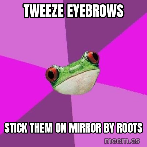 Foul Bachelorette Frog meme: tweeze eyebrows / stick them on mirror by roots