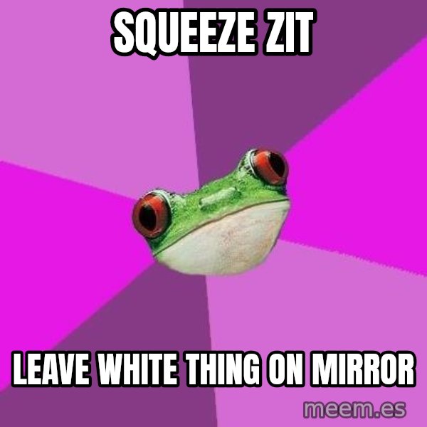 Foul Bachelorette Frog meme: squeeze zit / leave white thing on mirror