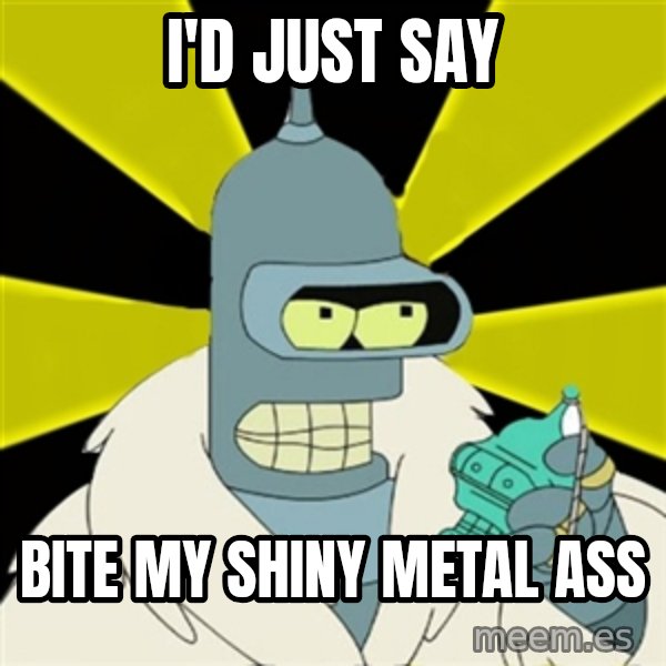 Bender IMHO meme: i'd just say / bite my shiny metal ass