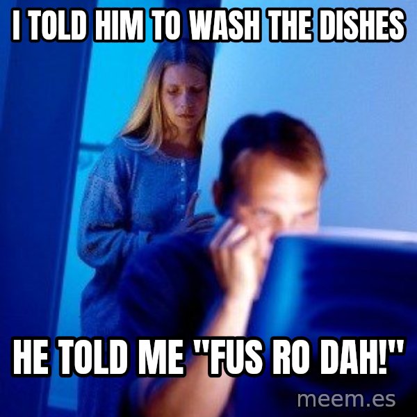 Internet Husband meme: I told him to wash the dishes / he told me "fus ro dah!"