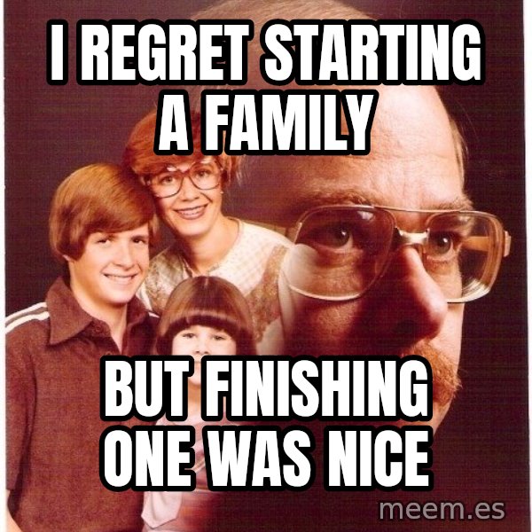 Vengeance Dad meme: I regret starting a family / but finishing one was nice