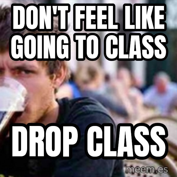 The Lazy College Senior meme: DON'T FEEL LIKE GOING TO CLASS / DROP CLASS
