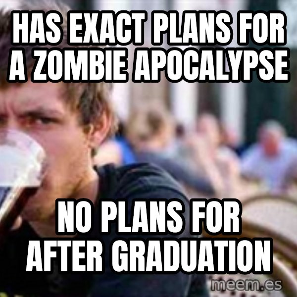 The Lazy College Senior meme: Has exact plans for a zombie apocalypse / no plans for after graduation