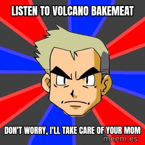 Professor Oak meme: Listen to Volcano Bakemeat / Don't worry, I'll take care of your mom