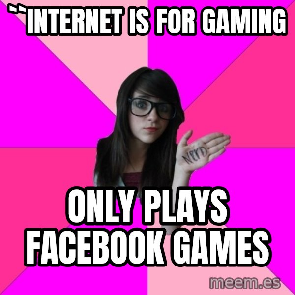 Idiot Nerd Girl meme: ``internet is for gaming / only plays facebook games