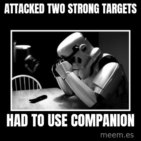 Sad Trooper meme: Attacked two strong targets / had to use companion
