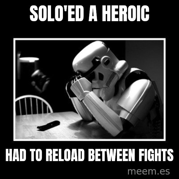 Sad Trooper meme: Solo'ed a heroic / had to reload between fights