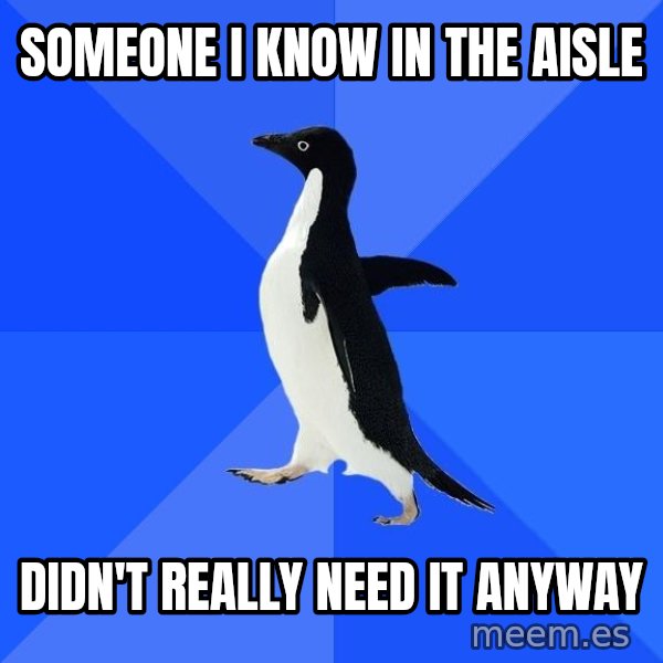 Socially Awkward Penguin meme: someone i know in the aisle / didn't really need it anyway