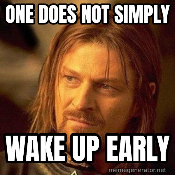 Boromir meme: one does not simply / wake up early
