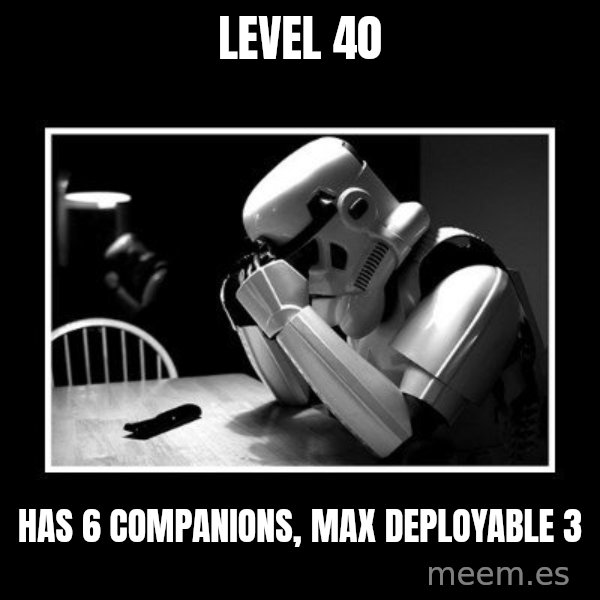 Sad Trooper meme: Level 40 / Has 6 companions,         max deployable 3
