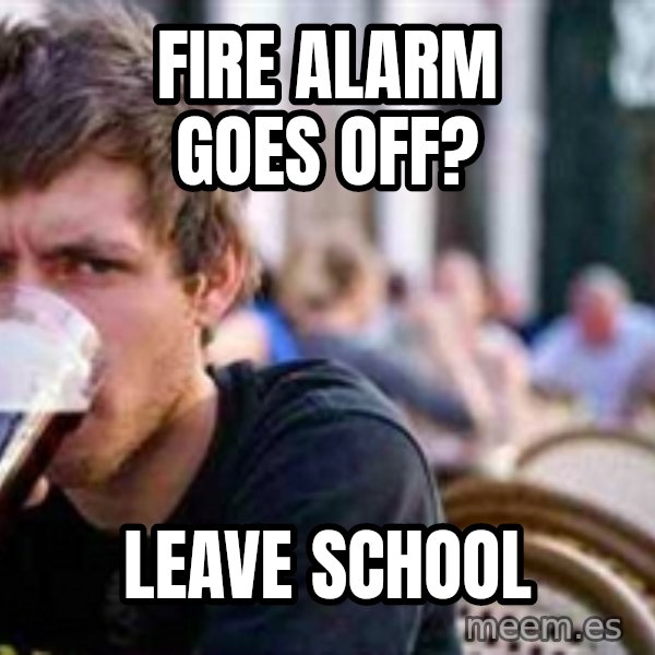 The Lazy College Senior meme: fire alarm goes off? / leave school
