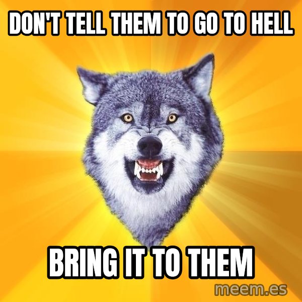 Courage Wolf meme: Don't tell them to go to hell / bring it to them
