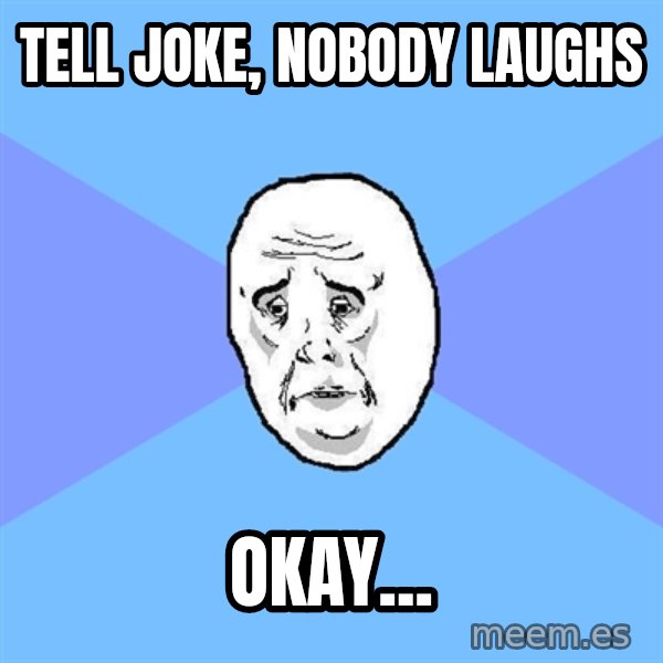Okay Guy meme: TEll joke, nobody laughs / Okay...