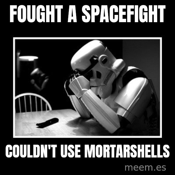 Sad Trooper meme: Fought a spacefight / couldn't use mortarshells