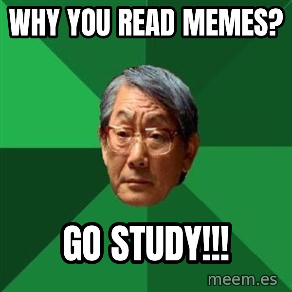 High Expectations Asian Father meme: why you read memes? / go study!!!