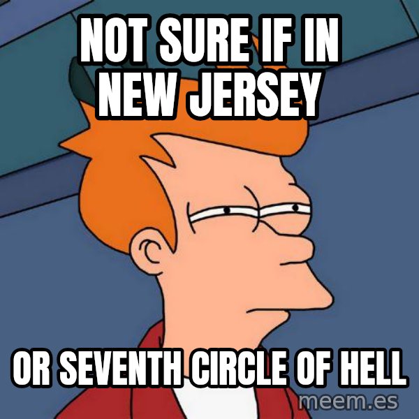 Futurama Fry meme: Not SURE IF IN NEW JERSEY / OR SEVENTH CIRCLE OF HELL