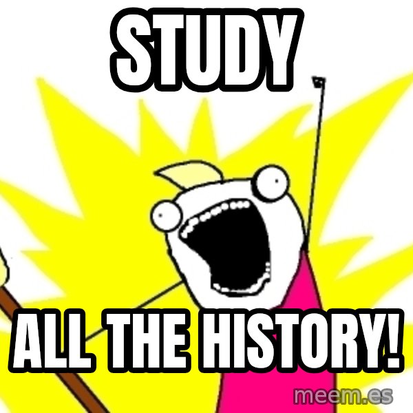 X ALL THE THINGS meme: Study / all the history!