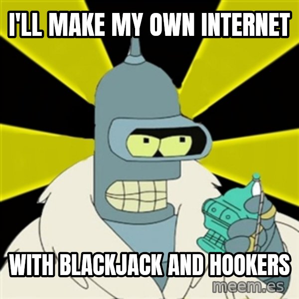 Bender IMHO meme: i'll make my own internet / with blackjack and hookers