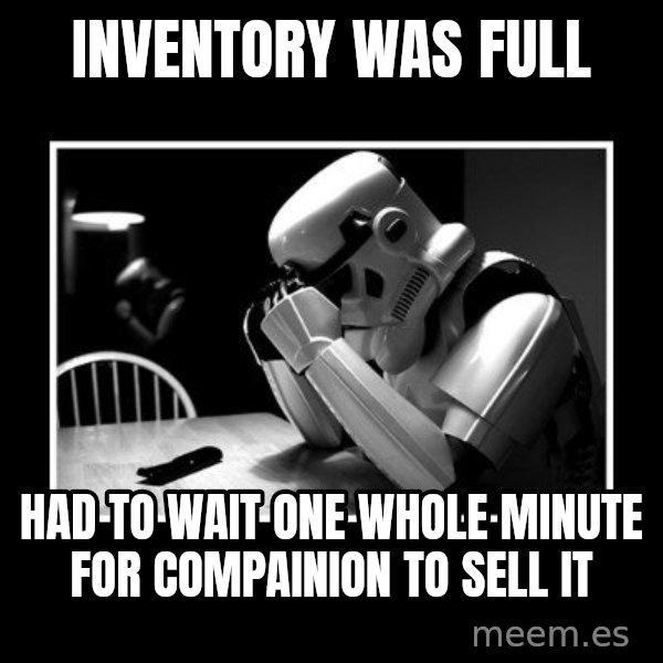 Sad Trooper meme: inventory was full / had to wait one whole minute for compainion to sell it