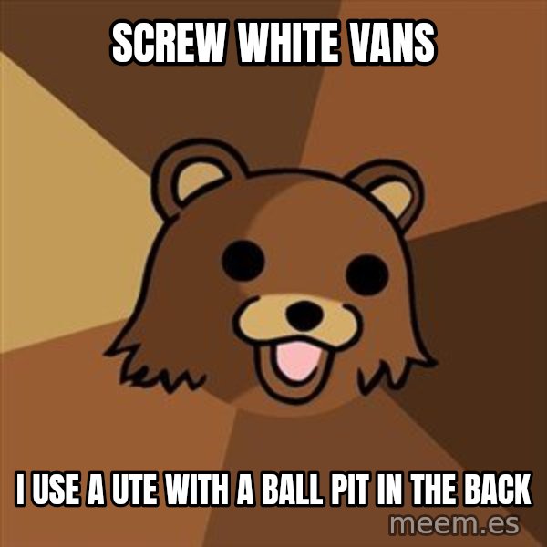 Pedobear meme: screw white vans / i use a ute with a ball pit in the back