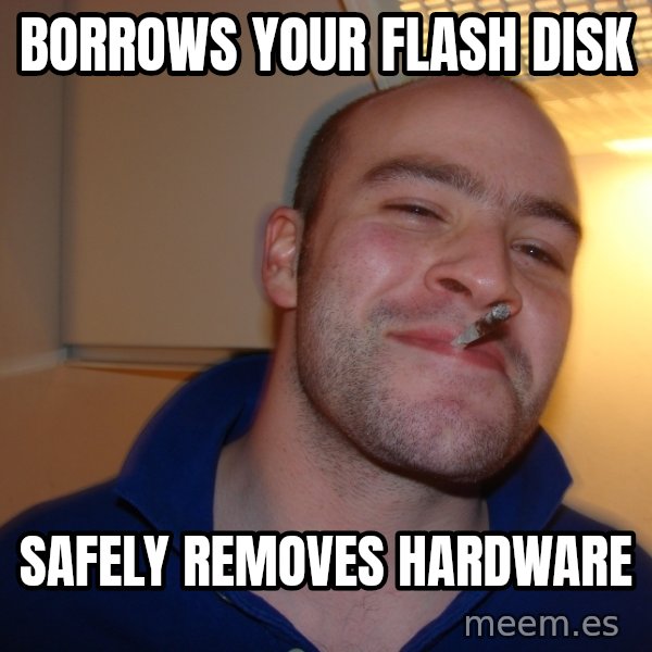 Good Guy Greg meme: Borrows your flash disk / safely removes hardware