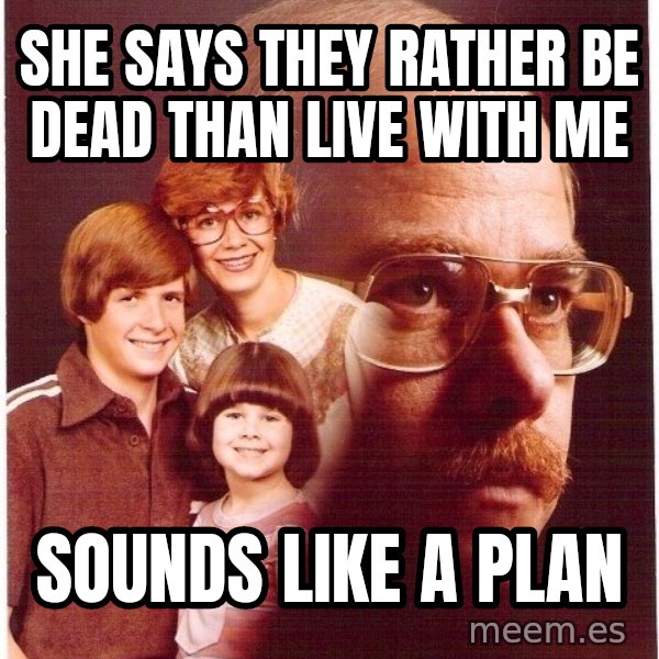 Vengeance Dad meme: she says they rather be dead than live with me / sounds like a plan