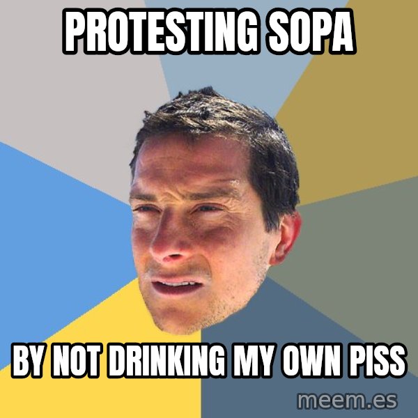 Bear Grylls meme: PROTESTING SOPA / BY NOT DRINKING MY OWN PISS