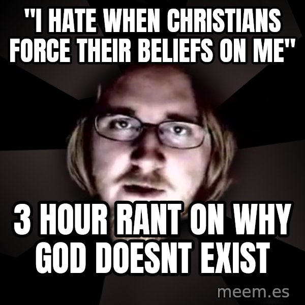 typical atheist meme: "I hate when christians force their beliefs on me" / 3 hour rant on why God doesnt exist