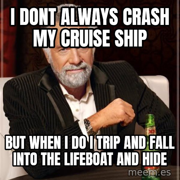 The Most Interesting Man In The World meme: i dont always crash my cruise ship / but when I do i trip and fall into the lifeboat and hide