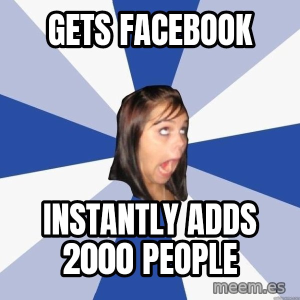 Annoying Facebook Girl meme: gets facebook / instantly adds 2000 people