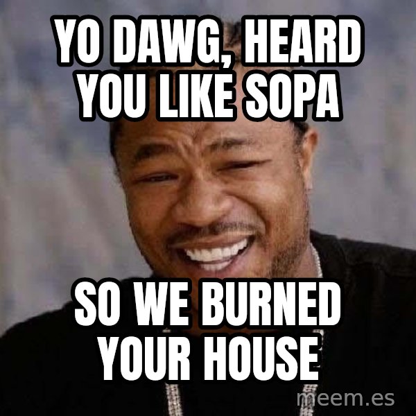 Yo Dawg meme: yo dawg, heard you like sopa / so we burned your house