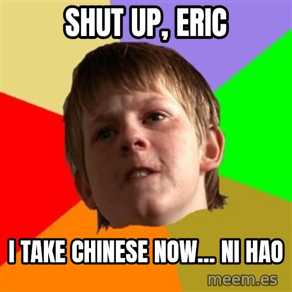 Angry School Boy meme: Shut up, ERic / I Take Chinese now... NI HAO
