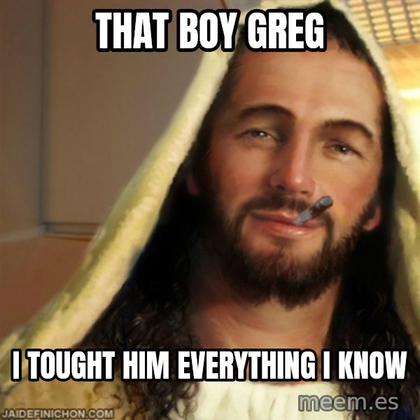 Good Guy Jesus meme: that boy greg / i tought him everything i know