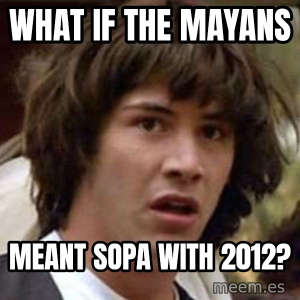Conspiracy Keanu meme: what if the mayans / meant sopa with 2012?