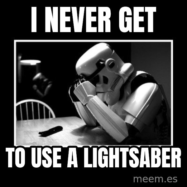 Sad Trooper meme: i never get / to use a lightsaber
