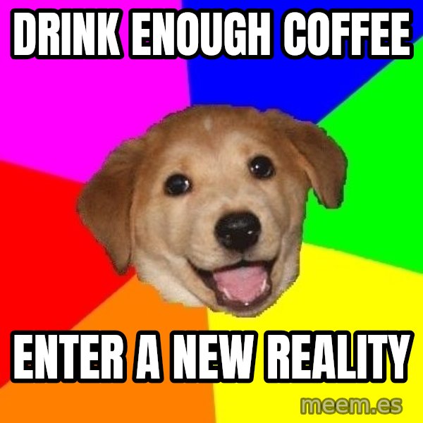 Advice Dog meme: Drink enough coffee / Enter a new reality