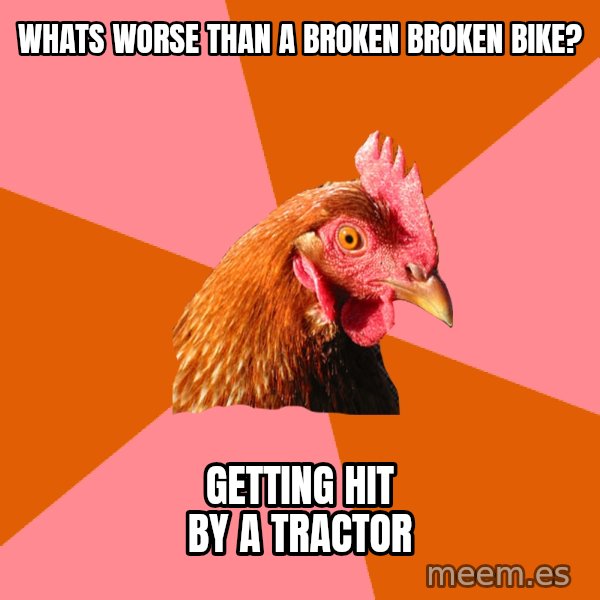 Anti Joke Chicken meme: Whats worse than a broken broken bike? / Getting hit by a tractor