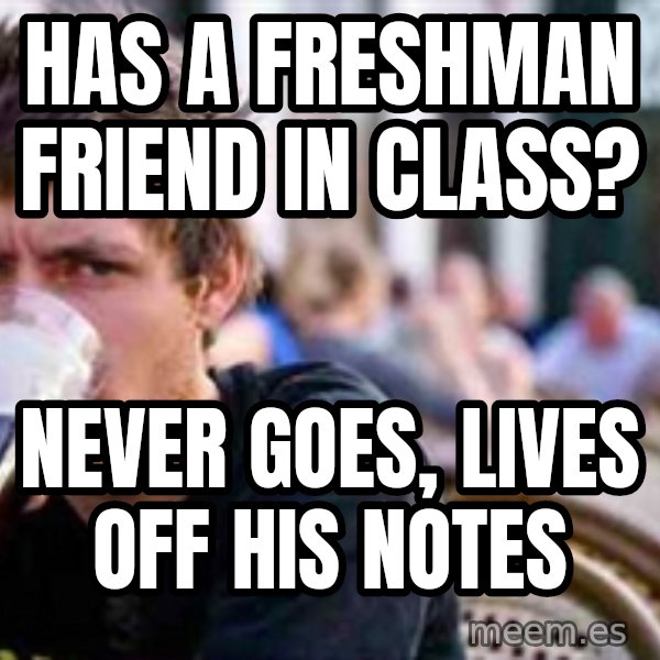 The Lazy College Senior meme: Has a freshman friend in class? / Never goes, Lives off his notes