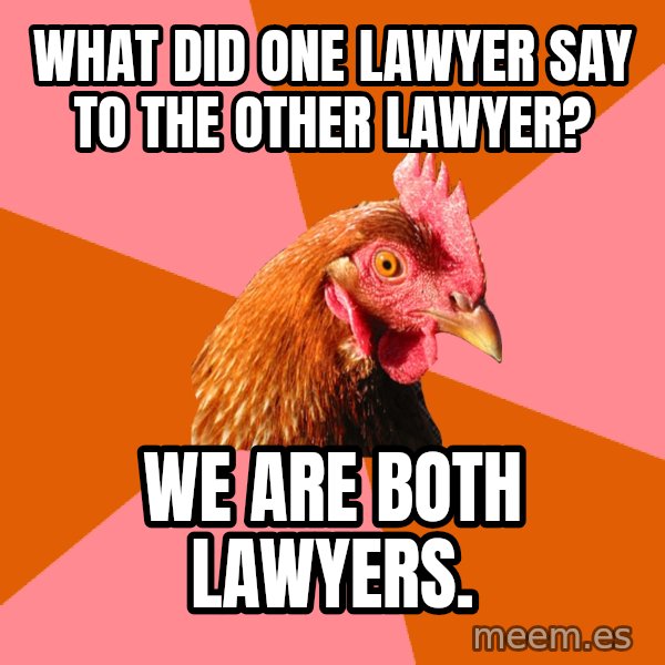 Anti Joke Chicken meme: what did one lawyer say to the other lawyer? / we are both lawyers.