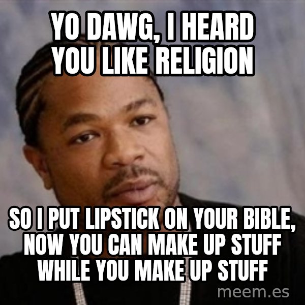 Yo Dawg meme: Yo dawg, i heard you like religion / so i put lipstick on your bible, now you can make up stuff while you make up stuff